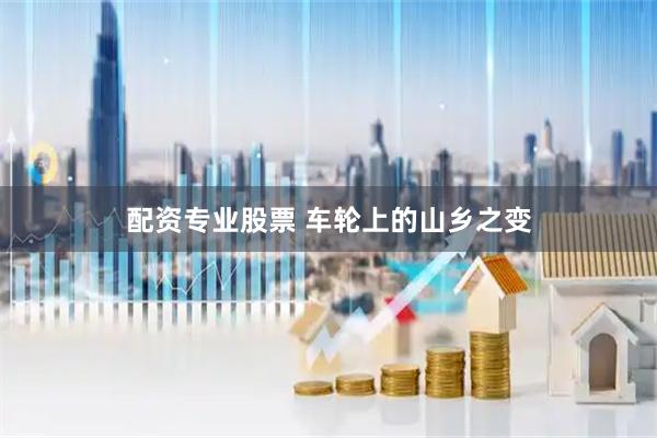 配资专业股票 车轮上的山乡之变