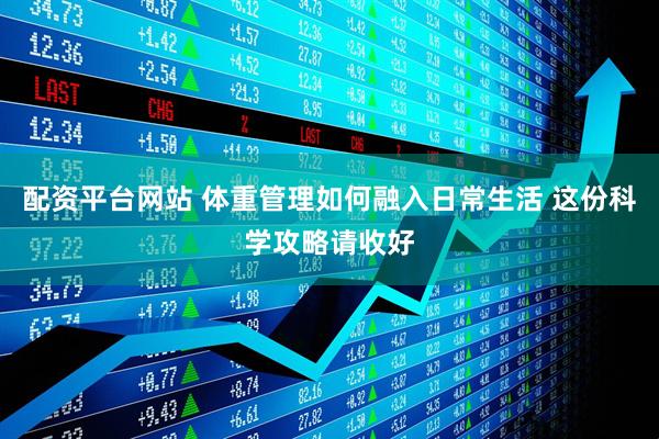 配资平台网站 体重管理如何融入日常生活 这份科学攻略请收好